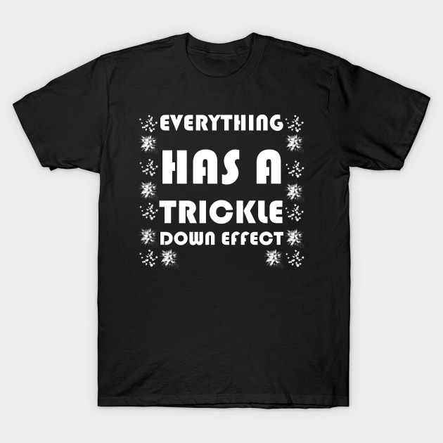 Everything has a Trickle Down Effect T-Shirt by Quality Products